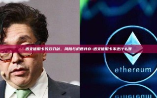 透支信用卡的双刃剑，风险与机遇并存-透支信用卡不还什么罪