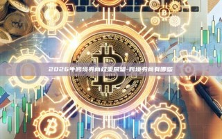 2026年跨境券商政策展望-跨境券商有哪些