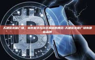 天通苑龙德广场，城市繁华与社区和谐的典范-天通苑龙德广场有哪些品牌