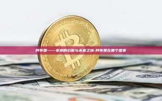 阿布贾——非洲的心脏与未来之城-阿布贾在哪个国家