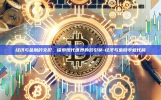 经济与金融的交织，探索现代世界的双引擎-经济与金融专业代码