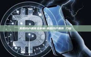 美股开户条件全解析-美股开户条件 门槛
