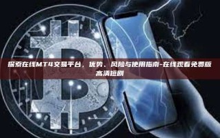 探索在线MT4交易平台，优势、风险与使用指南-在线观看免费版高清短剧
