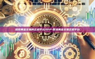 探索黄金交易的正规平台APP-香港黄金交易正规平台