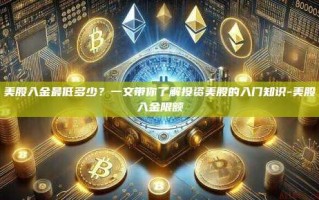 美股入金最低多少？一文带你了解投资美股的入门知识-美股入金限额