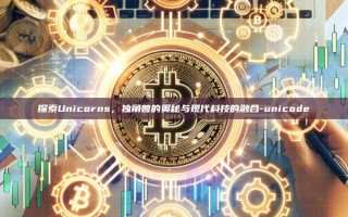 探索Unicorns，独角兽的奥秘与现代科技的融合-unicode