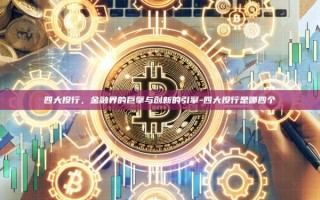 四大投行，金融界的巨擘与创新的引擎-四大投行是哪四个