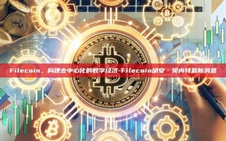 Filecoin，构建去中心化的数字经济-Filecoin胡安·贝内特最新消息