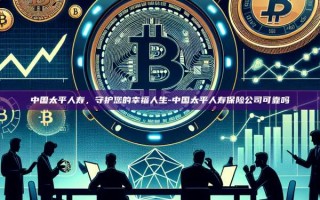 中国太平人寿，守护您的幸福人生-中国太平人寿保险公司可靠吗