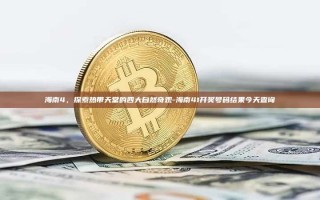 海南4，探索热带天堂的四大自然奇观-海南41开奖号码结果今天查询