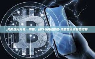 美股日内交易，策略、技巧与风险管理-美股日内交易员招聘