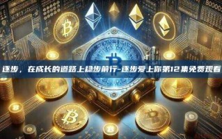 逐步，在成长的道路上稳步前行-逐步爱上你第12集免费观看