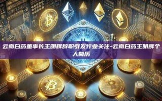 云南白药董事长王明辉辞职引发行业关注-云南白药王明辉个人简历