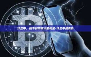 行云币，数字货币领域的新星-行云币最高价