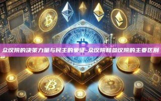 众议院的决策力量与民主的象征-众议院和参议院的主要区别