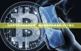 比特币与美元的货币战争，加密货币的未来走向-BTC美元