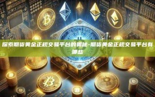 探索期货黄金正规交易平台的奥秘-期货黄金正规交易平台有哪些