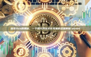 探索Avn的奥秘，一个现代网络文化现象的多维解析-avnet