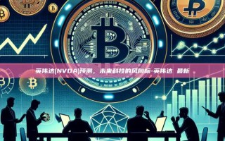 英伟达(NVDA)预测，未来科技的风向标-英伟达 最新