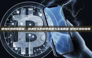 德州仪器财报解析，技术巨头的财务健康与未来展望-德州仪器财报赞