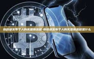 财政部发布个人购买国债流程-财政部发布个人购买国债流程是什么