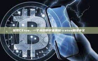 探索CEtus，一个未知的宇宙奥秘-cetus翻译中文