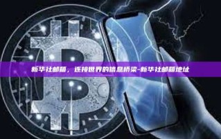 新华社邮箱，连接世界的信息桥梁-新华社邮箱地址