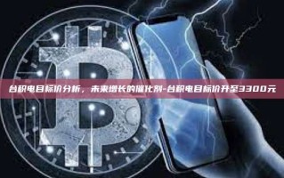 台积电目标价分析，未来增长的催化剂-台积电目标价升至3300元