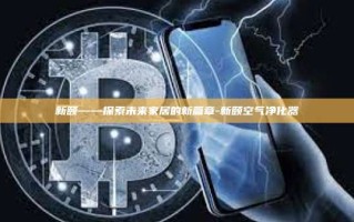 新颐——探索未来家居的新篇章-新颐空气净化器