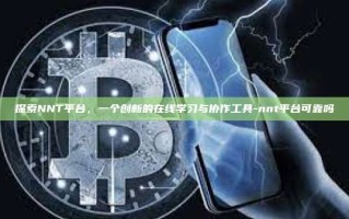 探索NNT平台，一个创新的在线学习与协作工具-nnt平台可靠吗