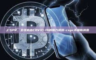 CSPR，全球抗击COVID-19的有力武器-cspr币最新消息