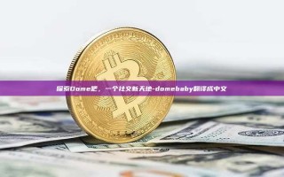 探索Dome吧，一个社交新天地-domebaby翻译成中文