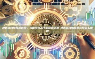 通达信自编指标选股，揭秘股市高手的秘密武器-通达信自编指标选股怎么操作