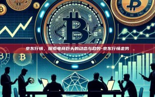 京东行情，探索电商巨头的动态与趋势-京东行情走势