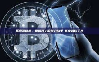 基金筛选器，投资路上的得力助手-基金筛选工具