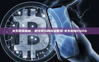 京东财报解析，数字背后的商业智慧-京东财报2026
