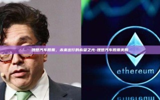 理想汽车股票，未来出行的希望之光-理想汽车股票美股
