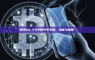 探索Go FX中的中文字库，功能与应用-