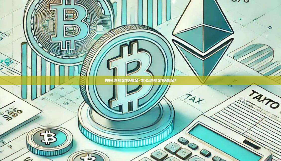如何选择定投基金-怎么选择定投基金?-第1张图片-欧易电脑版