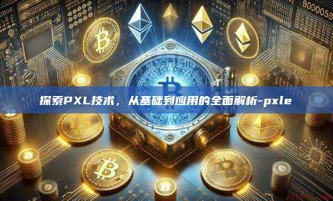 探索PXL技术，从基础到应用的全面解析-pxle-第1张图片-欧易电脑版