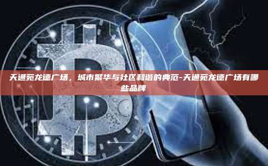 天通苑龙德广场，城市繁华与社区和谐的典范-天通苑龙德广场有哪些品牌-第1张图片-欧易电脑版
