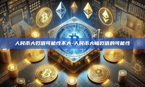 人民币大贬值可能性不大-人民币大幅贬值的可能性-第1张图片-欧易电脑版