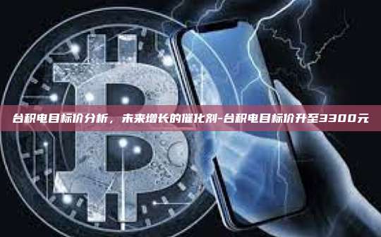 台积电目标价分析，未来增长的催化剂-台积电目标价升至3300元-第1张图片-欧易电脑版