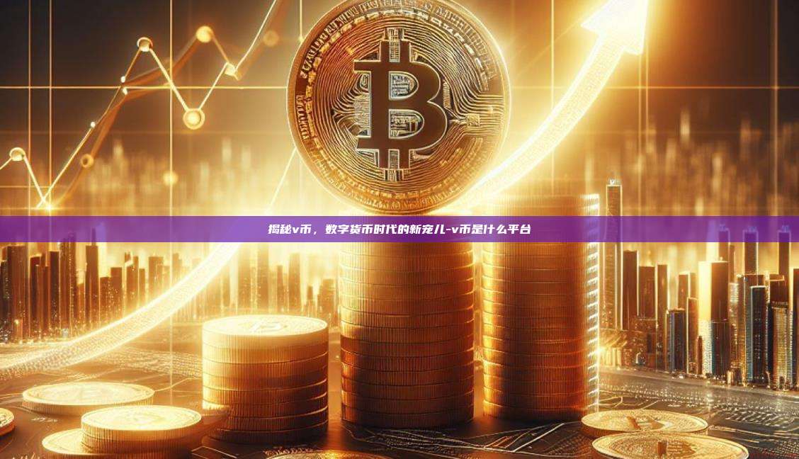揭秘v币，数字货币时代的新宠儿-v币是什么平台-第1张图片-欧易电脑版