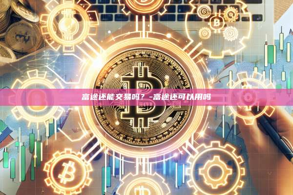 富途还能交易吗？-富途还可以用吗-第1张图片-欧易电脑版