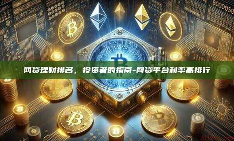 网贷理财排名，投资者的指南-网贷平台利率高排行-第1张图片-欧易电脑版