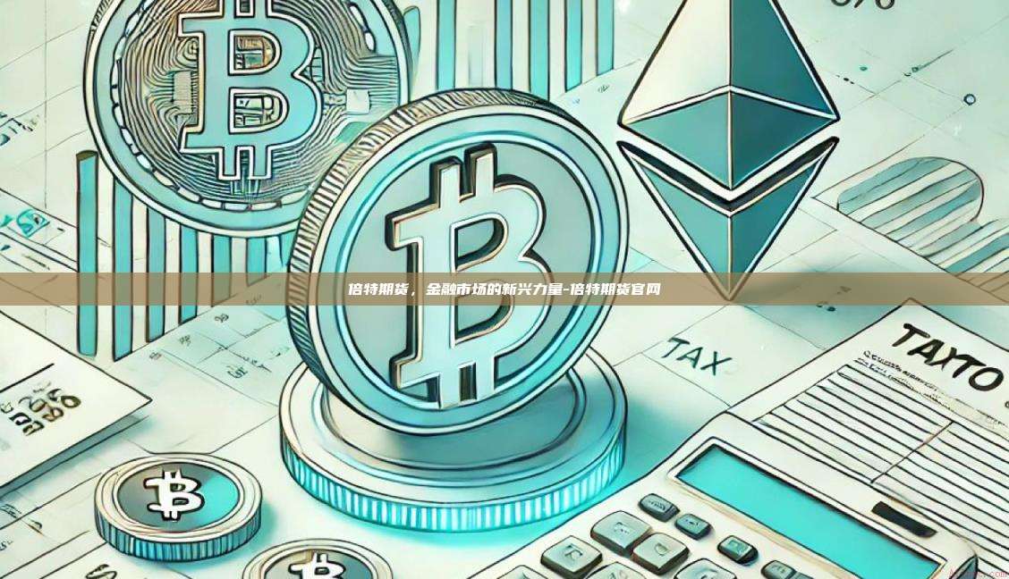 倍特期货，金融市场的新兴力量-倍特期货官网-第1张图片-欧易电脑版