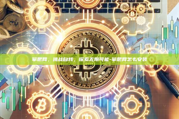 攀爬网，挑战自我，探索无限可能-攀爬网怎么安装-第1张图片-欧易电脑版