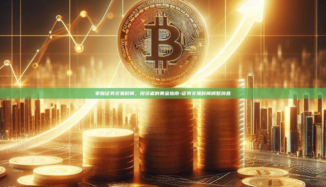 掌握证券交易时间，投资者的黄金指南-证券交易时间调整消息-第1张图片-欧易电脑版