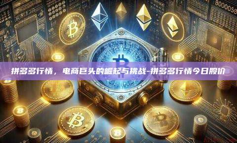 拼多多行情，电商巨头的崛起与挑战-拼多多行情今日股价-第1张图片-欧易电脑版